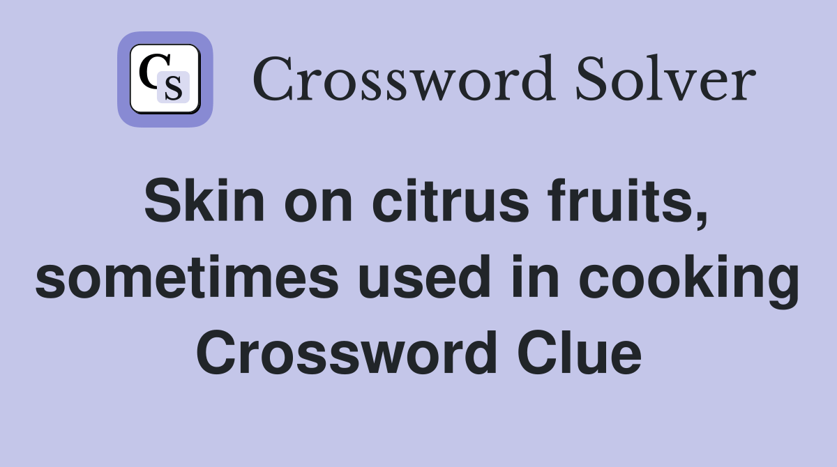 Skin on citrus fruits, sometimes used in cooking Crossword Clue